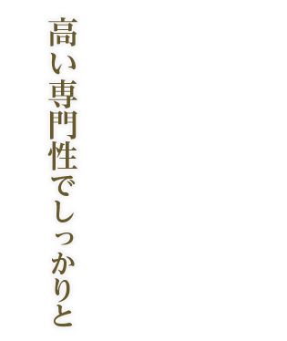 高い専門性でしっかりと